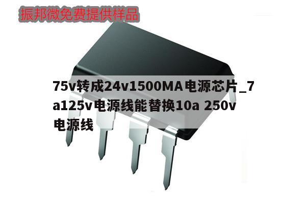 75v轉(zhuǎn)成24v1500MA電源芯片_7a125v電源線(xiàn)能替換10a 250v 電源線(xiàn)